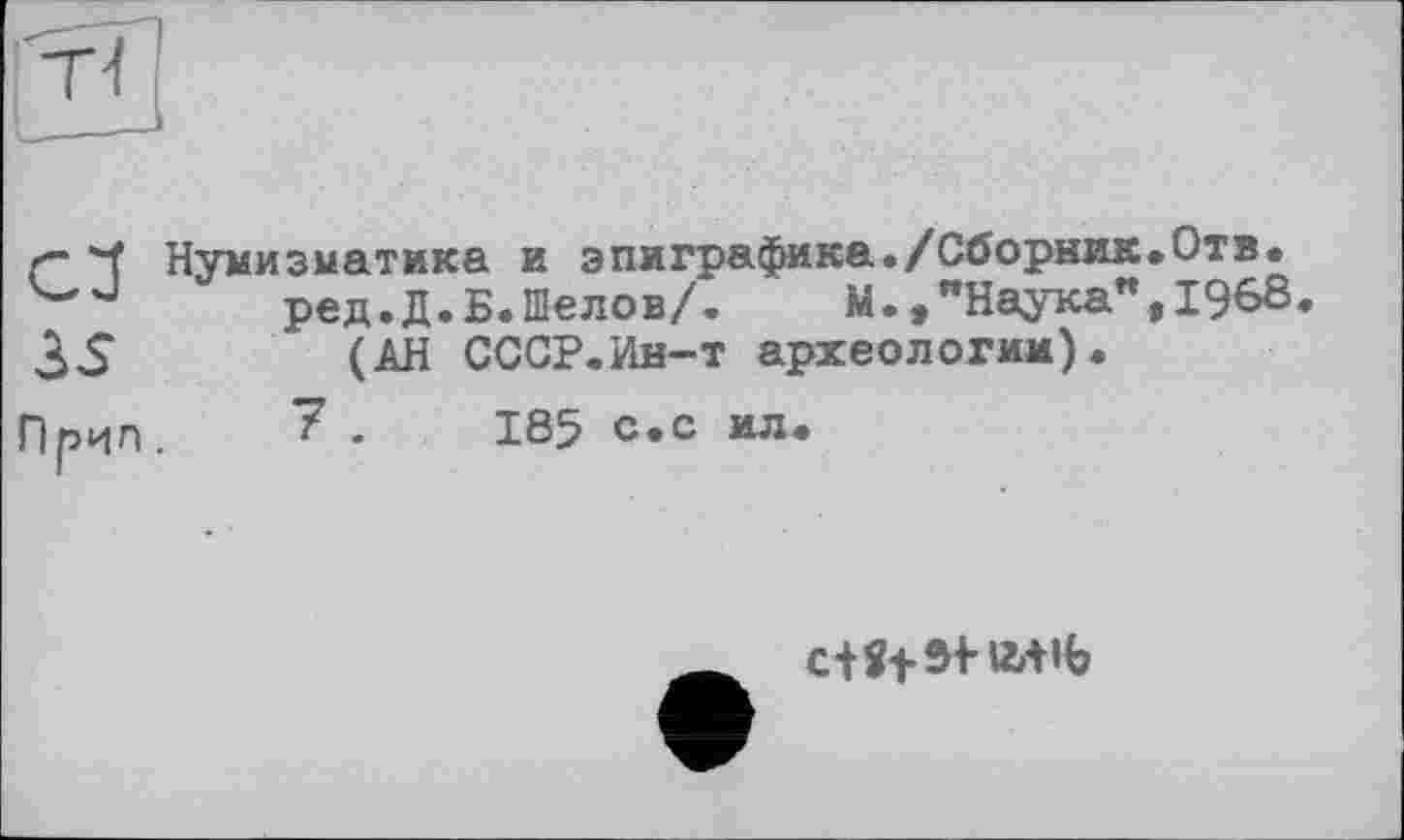 ﻿сз
3S
Нумизматика и эпиграфика./Сборник.Отв. ред.Д.Б.Шелов/.	М.»"Наука",1968.
(АН СССР.Ин-т археологии).
Прил. 7 -	185 с.с ил.
c+îfSi-uwb